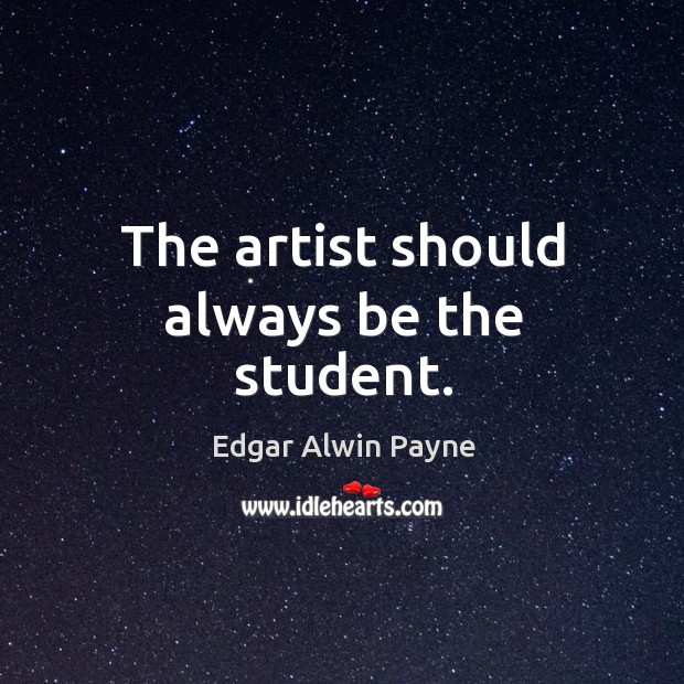 The artist should always be the student. Edgar Alwin Payne Picture Quote