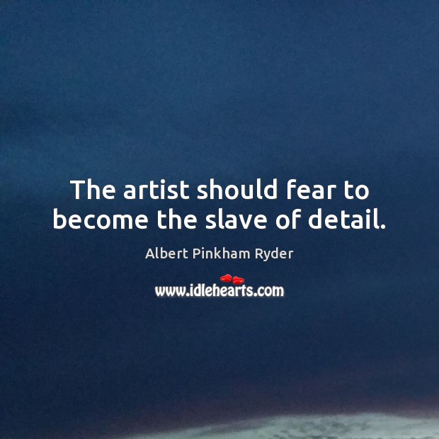 The artist should fear to become the slave of detail. Albert Pinkham Ryder Picture Quote