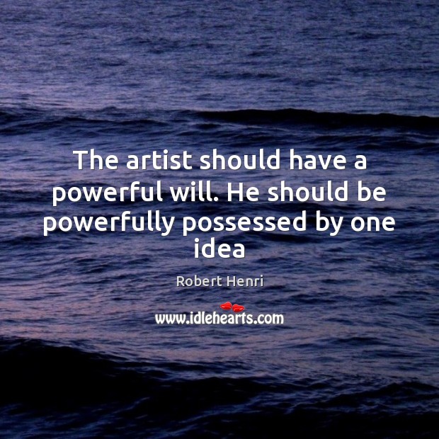 The artist should have a powerful will. He should be powerfully possessed by one idea Robert Henri Picture Quote