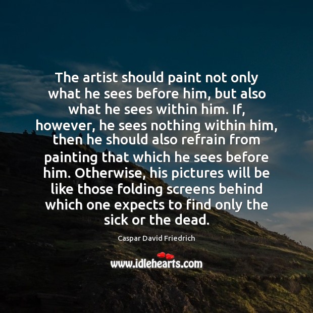 The artist should paint not only what he sees before him, but Caspar David Friedrich Picture Quote