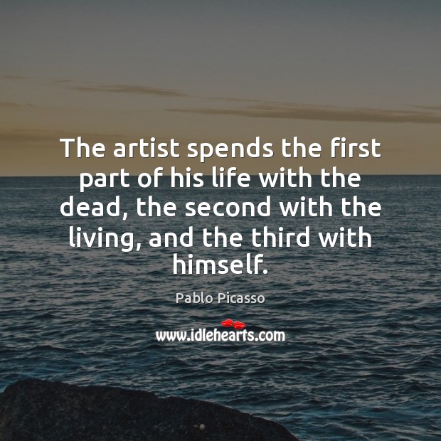 The artist spends the first part of his life with the dead, Pablo Picasso Picture Quote