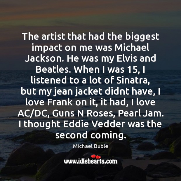 The artist that had the biggest impact on me was Michael Jackson. Michael Buble Picture Quote