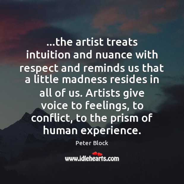…the artist treats intuition and nuance with respect and reminds us that Peter Block Picture Quote