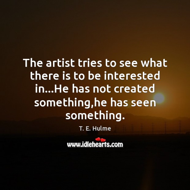 The artist tries to see what there is to be interested in… Image