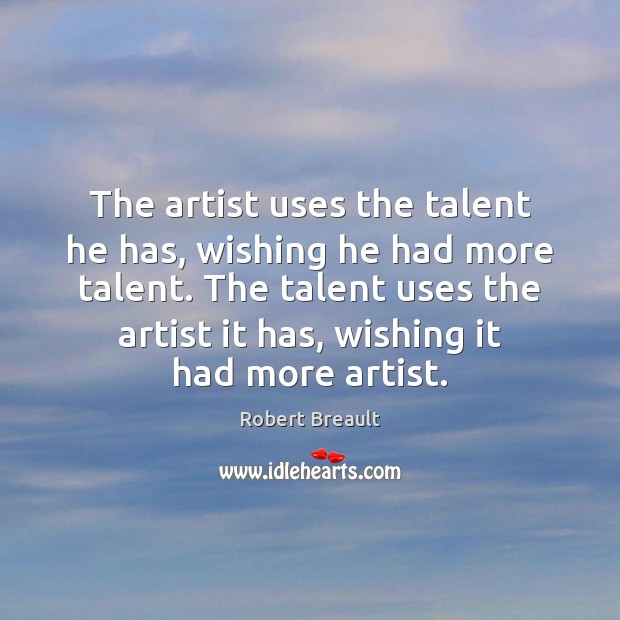 The artist uses the talent he has, wishing he had more talent. Image