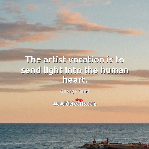 The artist vocation is to send light into the human heart. George Sand Picture Quote