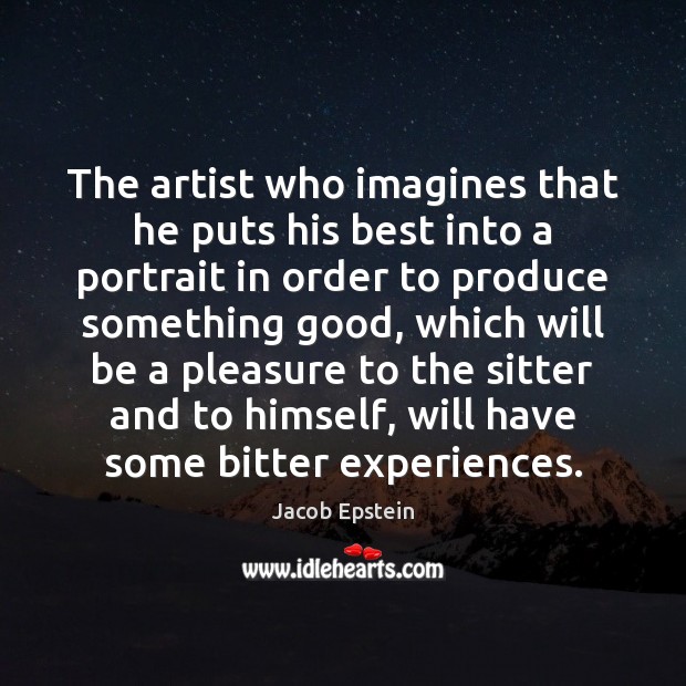 The artist who imagines that he puts his best into a portrait Jacob Epstein Picture Quote