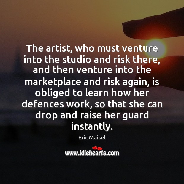 The artist, who must venture into the studio and risk there, and Eric Maisel Picture Quote