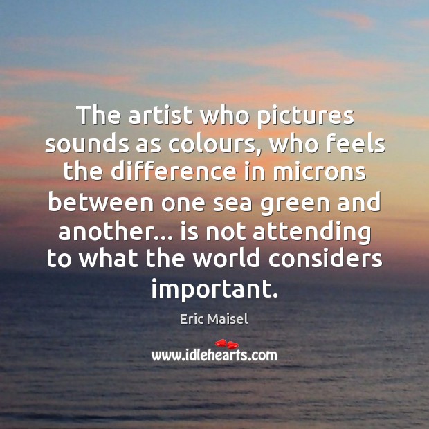 The artist who pictures sounds as colours, who feels the difference in Eric Maisel Picture Quote