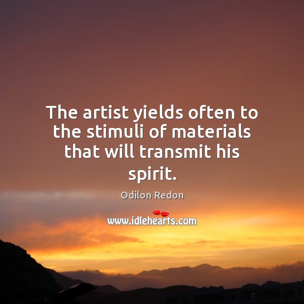 The artist yields often to the stimuli of materials that will transmit his spirit. Odilon Redon Picture Quote