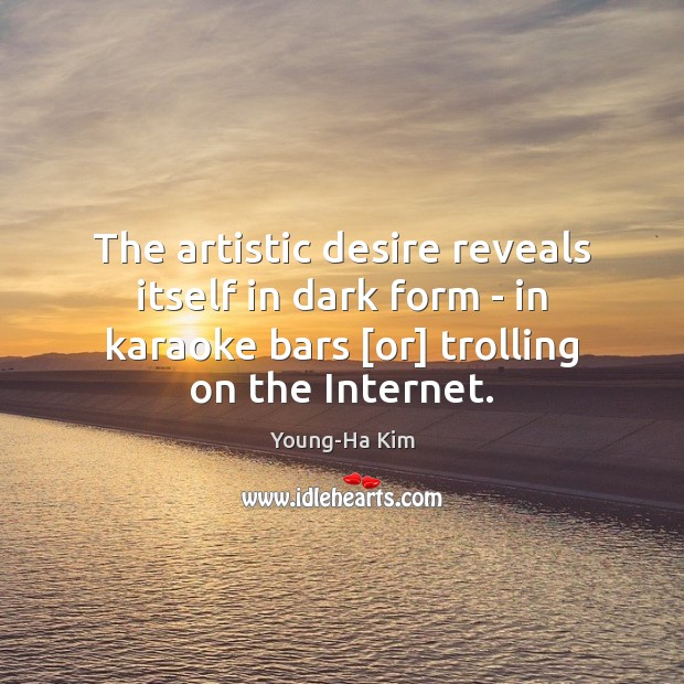 The artistic desire reveals itself in dark form – in karaoke bars [ Young-Ha Kim Picture Quote
