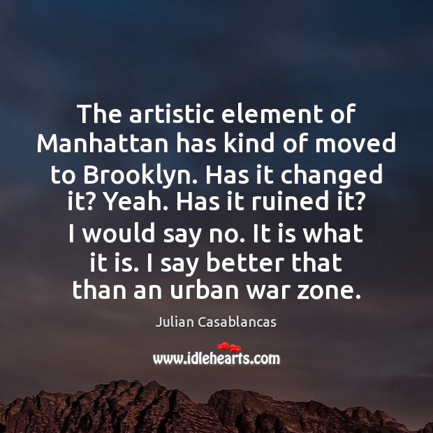 The artistic element of Manhattan has kind of moved to Brooklyn. Has Julian Casablancas Picture Quote
