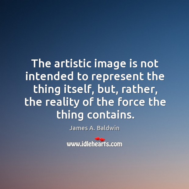The artistic image is not intended to represent the thing itself, but, James A. Baldwin Picture Quote