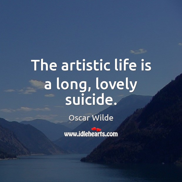 The artistic life is a long, lovely suicide. Image
