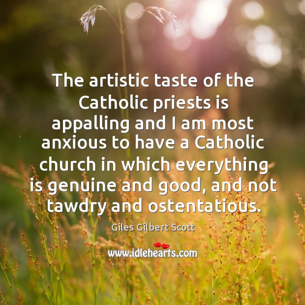 The artistic taste of the catholic priests is appalling and I am most anxious to have a catholic Giles Gilbert Scott Picture Quote