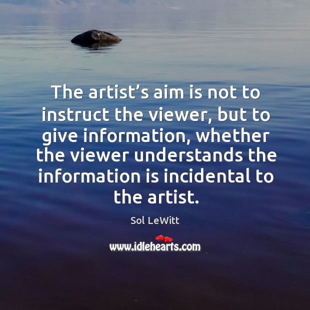 The artist’s aim is not to instruct the viewer, but to give information Sol LeWitt Picture Quote