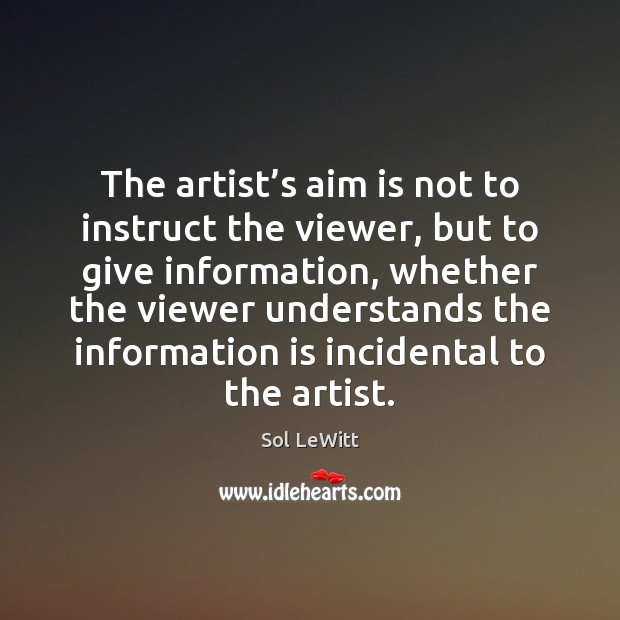 The artist’s aim is not to instruct the viewer, but to Sol LeWitt Picture Quote