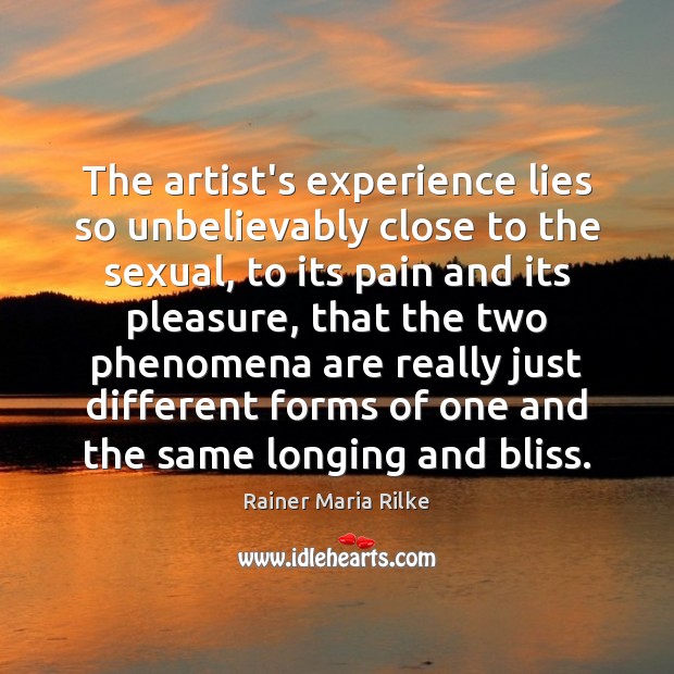 The artist’s experience lies so unbelievably close to the sexual, to its Rainer Maria Rilke Picture Quote