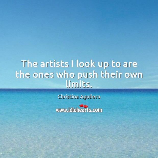 The artists I look up to are the ones who push their own limits. Christina Aguilera Picture Quote