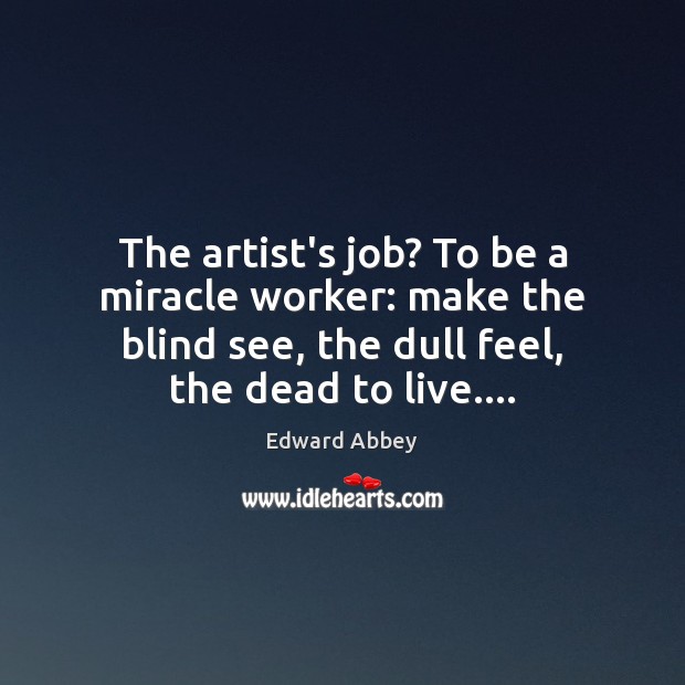 The artist’s job? To be a miracle worker: make the blind see, Edward Abbey Picture Quote