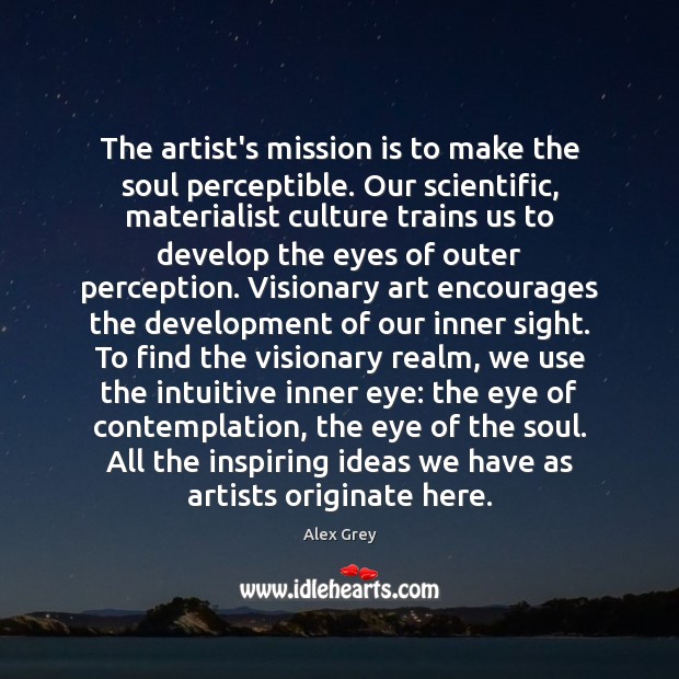 The artist’s mission is to make the soul perceptible. Our scientific, materialist Alex Grey Picture Quote