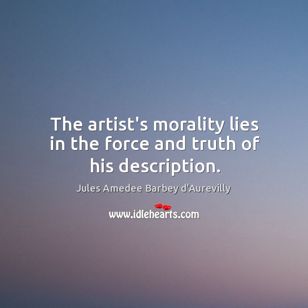 The artist’s morality lies in the force and truth of his description. Jules Amedee Barbey d’Aurevilly Picture Quote