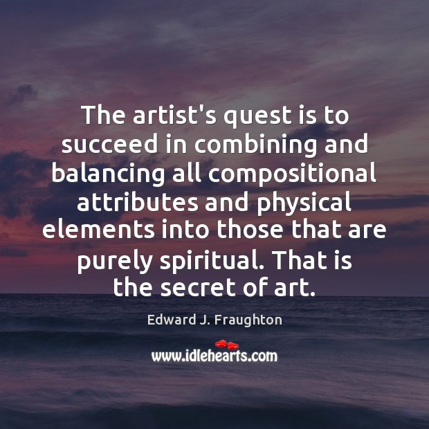 The artist’s quest is to succeed in combining and balancing all compositional Edward J. Fraughton Picture Quote
