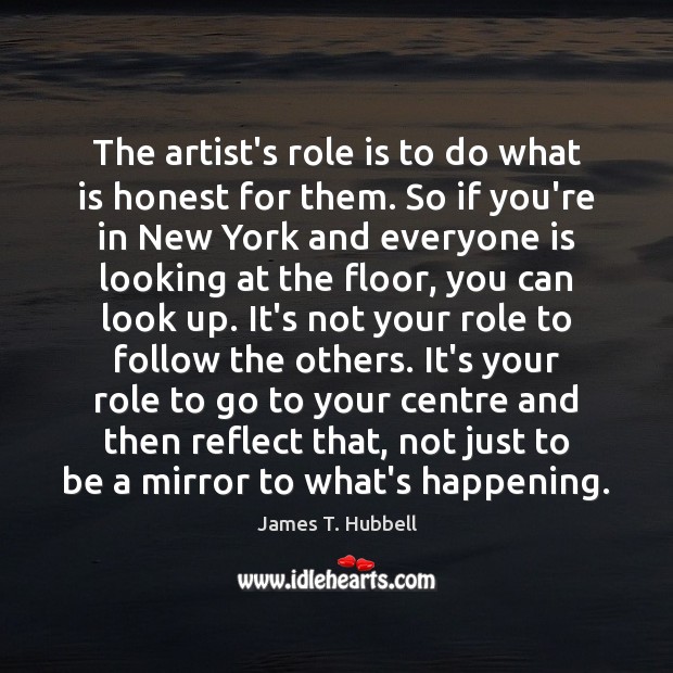 The artist’s role is to do what is honest for them. So James T. Hubbell Picture Quote