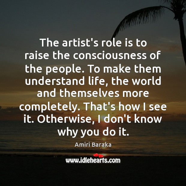 The artist’s role is to raise the consciousness of the people. To Amiri Baraka Picture Quote
