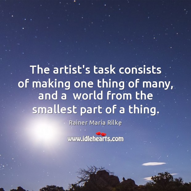 The artist’s task consists of making one thing of many, and a Rainer Maria Rilke Picture Quote