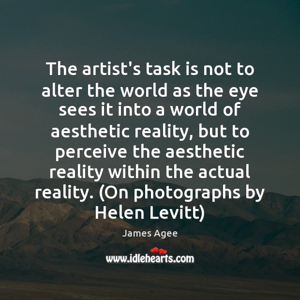The artist’s task is not to alter the world as the eye James Agee Picture Quote
