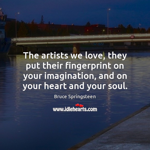 The artists we love, they put their fingerprint on your imagination, and Bruce Springsteen Picture Quote
