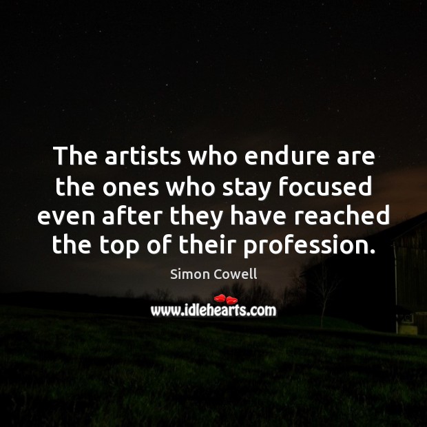 The artists who endure are the ones who stay focused even after Simon Cowell Picture Quote
