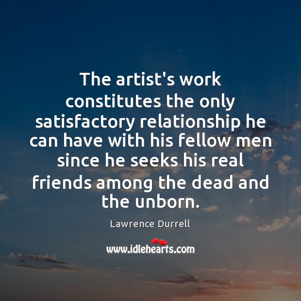 The artist’s work constitutes the only satisfactory relationship he can have with Real Friends Quotes Image