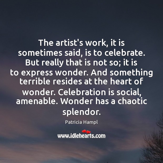 The artist’s work, it is sometimes said, is to celebrate. But really Patricia Hampl Picture Quote