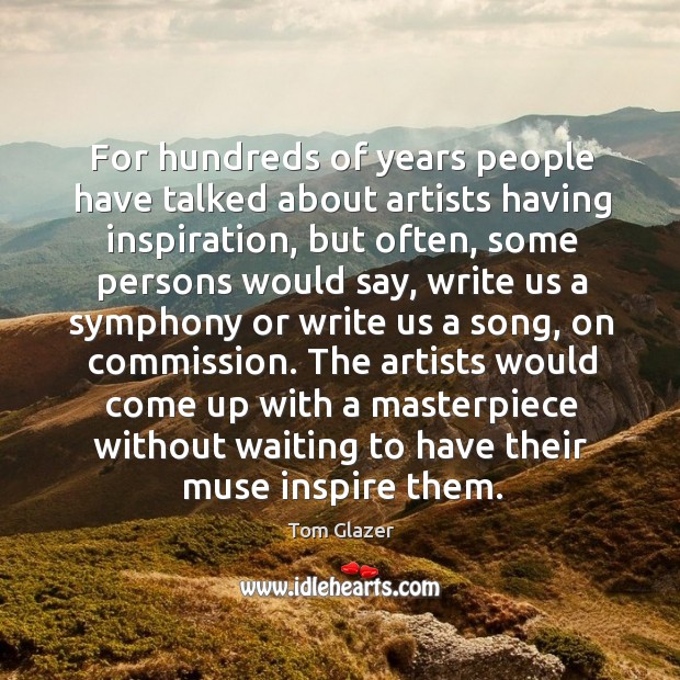 The artists would come up with a masterpiece without waiting to have their muse inspire them. Tom Glazer Picture Quote