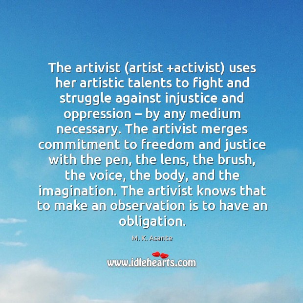 The artivist (artist +activist) uses her artistic talents to fight and struggle M. K. Asante Picture Quote
