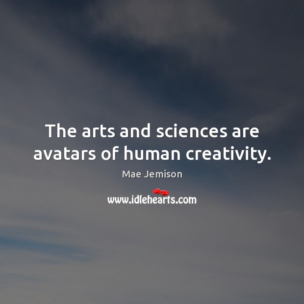 The arts and sciences are avatars of human creativity. Mae Jemison Picture Quote