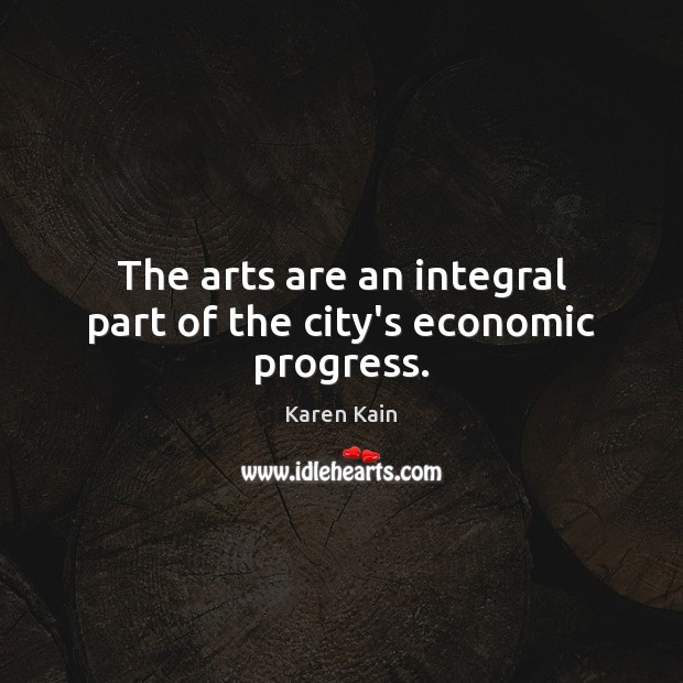 The arts are an integral part of the city’s economic progress. Karen Kain Picture Quote