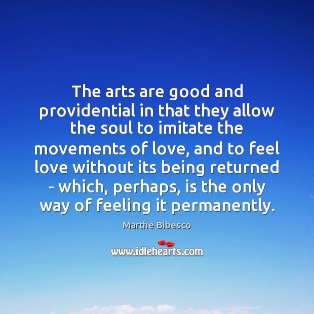 The arts are good and providential in that they allow the soul Marthe Bibesco Picture Quote