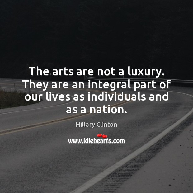 The arts are not a luxury. They are an integral part of Hillary Clinton Picture Quote