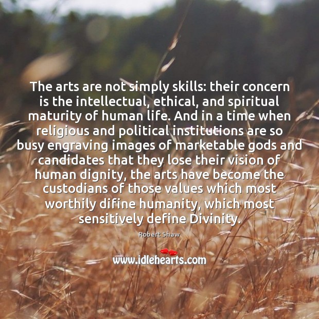 The arts are not simply skills: their concern is the intellectual, ethical, Robert Shaw Picture Quote