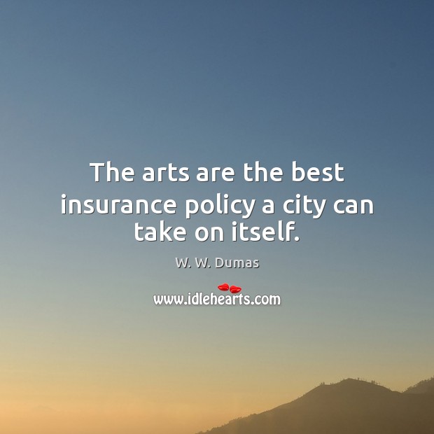 The arts are the best insurance policy a city can take on itself. W. W. Dumas Picture Quote
