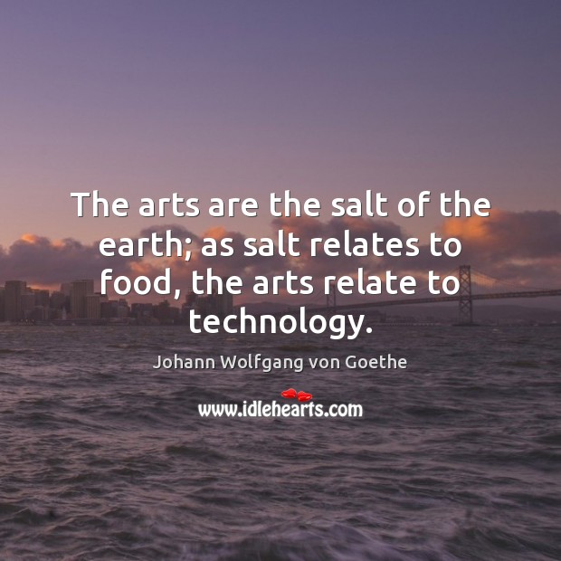The arts are the salt of the earth; as salt relates to Johann Wolfgang von Goethe Picture Quote