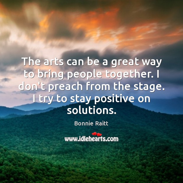 The arts can be a great way to bring people together. I Stay Positive Quotes Image