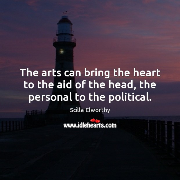 The arts can bring the heart to the aid of the head, the personal to the political. Scilla Elworthy Picture Quote