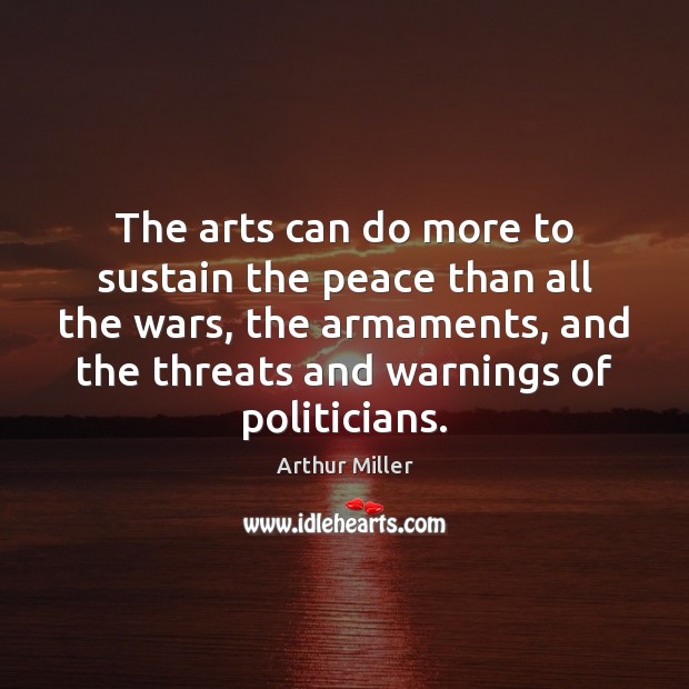 The arts can do more to sustain the peace than all the Arthur Miller Picture Quote