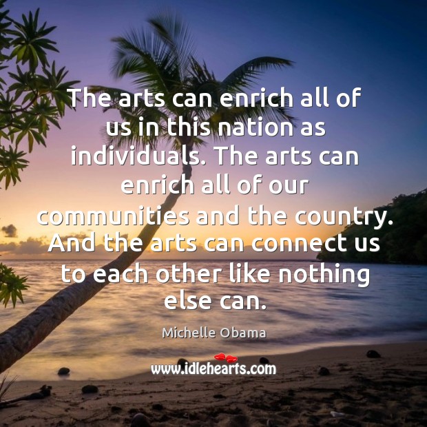 The arts can enrich all of us in this nation as individuals. Michelle Obama Picture Quote