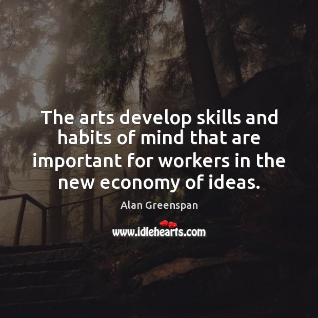The arts develop skills and habits of mind that are important for Alan Greenspan Picture Quote