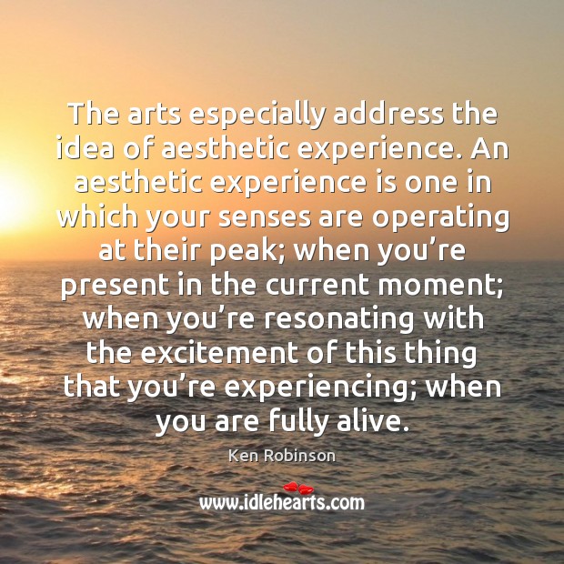The arts especially address the idea of aesthetic experience. An aesthetic experience Ken Robinson Picture Quote